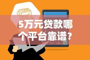 5万元贷款哪个平台靠谱?这5个渠道快速到账利率低 5万元贷款哪个平台靠谱?这5个渠道快速到账利率低