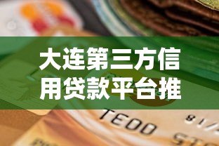大连第三方信用贷款平台推荐：如何选择靠谱的贷款渠道？