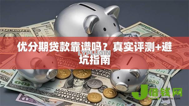 优分期贷款靠谱吗?真实评测+避坑指南 优分期贷款靠谱吗?真实评测+避坑指南