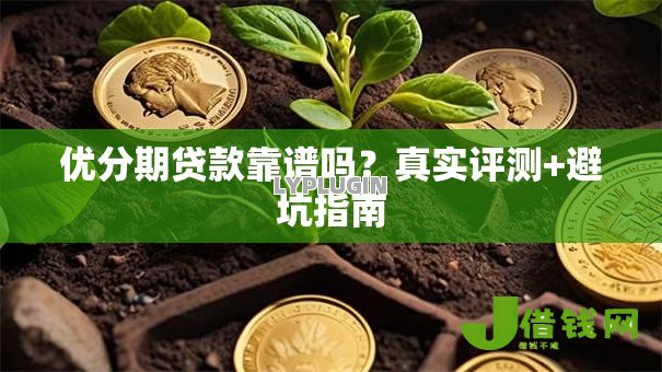 优分期贷款靠谱吗?真实评测+避坑指南 优分期贷款靠谱吗?真实评测+避坑指南