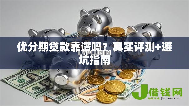 优分期贷款靠谱吗?真实评测+避坑指南 优分期贷款靠谱吗?真实评测+避坑指南