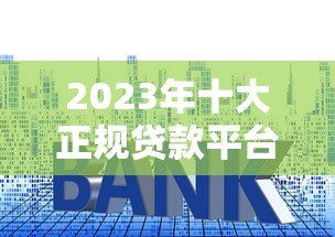 2023年十大正规贷款平台排名：低利率、快速审批、靠谱推荐