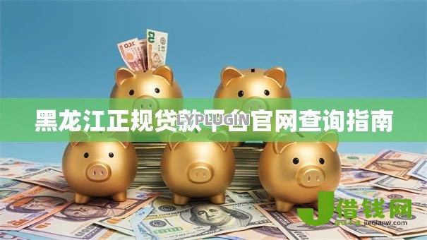 黑龙江正规贷款平台官网查询指南 黑龙江正规贷款平台官网查询指南
