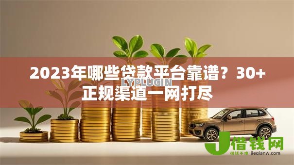 2023年哪些贷款平台靠谱?30+正规渠道一网打尽 2023年哪些贷款平台靠谱?30+正规渠道一网打尽