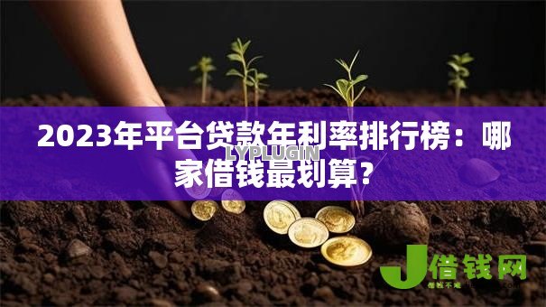 2023年平台贷款年利率排行榜：哪家借钱最划算？