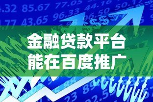 金融贷款平台能在百度推广吗?最新政策与合规指南 金融贷款平台能在百度推广吗?最新政策与合规指南