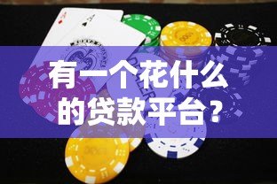 有一个花什么的贷款平台？热门花系贷款产品解析