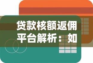 贷款核额返佣平台解析：如何通过返佣节省贷款成本