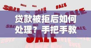 贷款被拒后如何处理?手把手教你应对拒贷难题 贷款被拒后如何处理?手把手教你应对拒贷难题