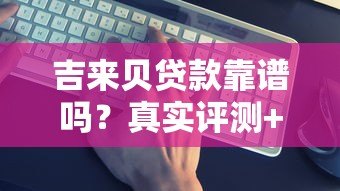 吉来贝贷款靠谱吗？真实评测+正规平台辨别指南