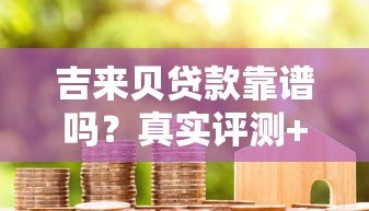 吉来贝贷款靠谱吗？真实评测+正规平台辨别指南