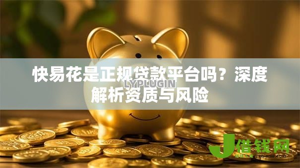 快易花是正规贷款平台吗？深度解析资质与风险