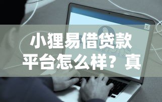 小狸易借贷款平台怎么样?真实评测+避坑指南 小狸易借贷款平台怎么样?真实评测+避坑指南