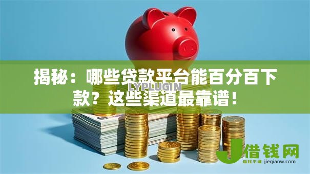揭秘:哪些贷款平台能百分百下款?这些渠道最靠谱! 揭秘:哪些贷款平台能百分百下款?这些渠道最靠谱!