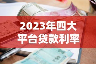 2023年四大平台贷款利率对比:哪家更划算? 2023年四大平台贷款利率对比:哪家更划算?