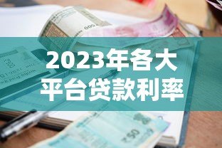 2023年各大平台贷款利率一览表及申请攻略 2023年各大平台贷款利率一览表及申请攻略