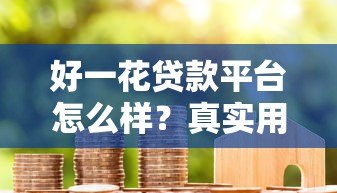好一花贷款平台怎么样?真实用户评测与避坑指南 好一花贷款平台怎么样?真实用户评测与避坑指南