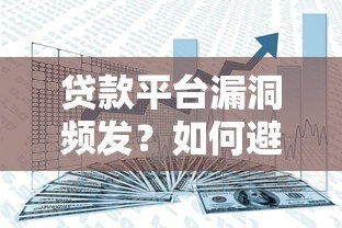 贷款平台漏洞频发？如何避开风险与保障资金安全