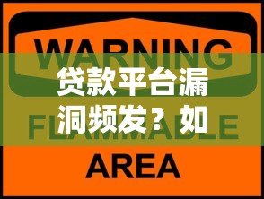 贷款平台漏洞频发？如何避开风险与保障资金安全