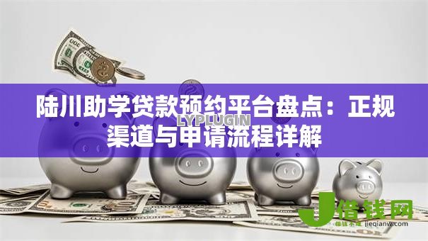陆川助学贷款预约平台盘点:正规渠道与申请流程详解 陆川助学贷款预约平台盘点:正规渠道与申请流程详解