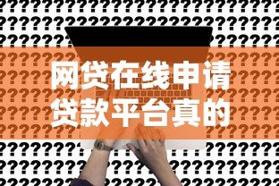 网贷在线申请贷款平台真的靠谱吗?揭秘线上贷款真相 网贷在线申请贷款平台真的靠谱吗?揭秘线上贷款真相