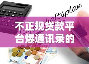 不正规贷款平台爆通讯录的真相与防范指南 不正规贷款平台爆通讯录的真相与防范指南