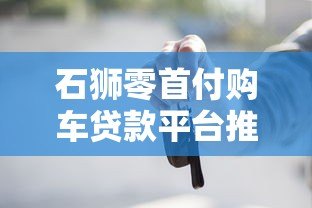 石狮零首付购车贷款平台推荐及申请攻略 石狮零首付购车贷款平台推荐及申请攻略