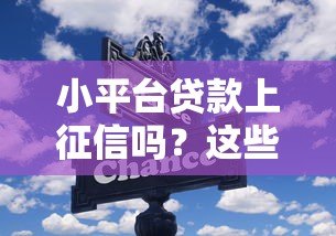 小平台贷款上征信吗?这些隐藏风险要警惕 小平台贷款上征信吗?这些隐藏风险要警惕