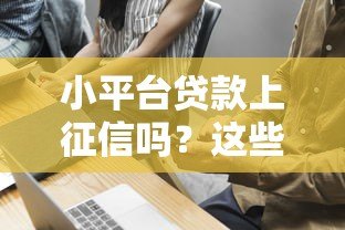 小平台贷款上征信吗?这些隐藏风险要警惕 小平台贷款上征信吗?这些隐藏风险要警惕