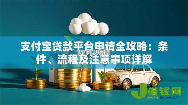 支付宝贷款平台申请全攻略:条件、流程及注意事项详解 支付宝贷款平台申请全攻略:条件、流程及注意事项详解