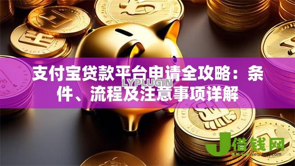 支付宝贷款平台申请全攻略:条件、流程及注意事项详解 支付宝贷款平台申请全攻略:条件、流程及注意事项详解