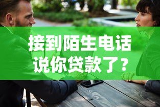 接到陌生电话说你贷款了？教你三招识破骗局