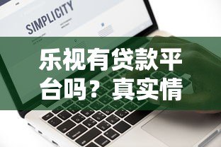 乐视有贷款平台吗？真实情况与安全性深度解析