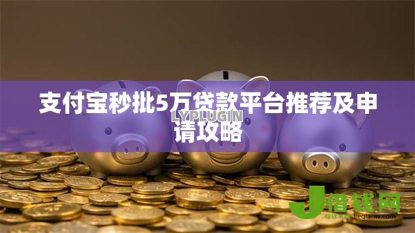支付宝秒批5万贷款平台推荐及申请攻略 支付宝秒批5万贷款平台推荐及申请攻略