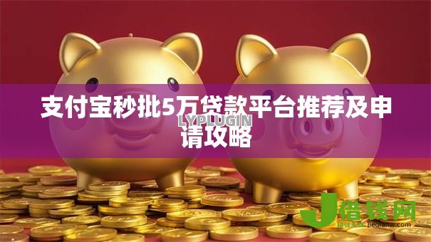 支付宝秒批5万贷款平台推荐及申请攻略 支付宝秒批5万贷款平台推荐及申请攻略