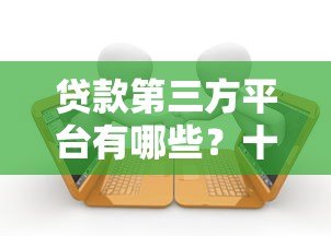 贷款第三方平台有哪些?十大正规渠道推荐 贷款第三方平台有哪些?十大正规渠道推荐