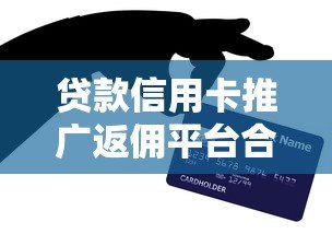 贷款信用卡推广返佣平台合作指南与收益解析