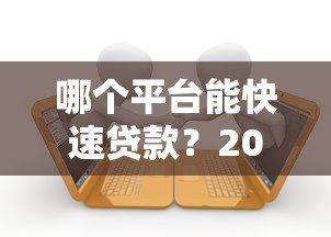 哪个平台能快速贷款?2023正规借款渠道盘点 哪个平台能快速贷款?2023正规借款渠道盘点