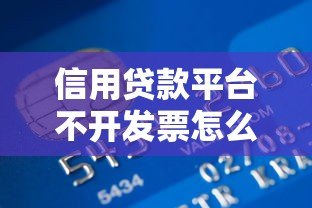 信用贷款平台不开发票怎么办?解决方法与注意事项 信用贷款平台不开发票怎么办?解决方法与注意事项
