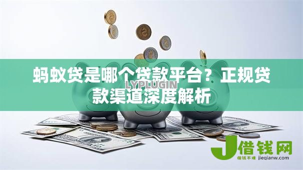 蚂蚁贷是哪个贷款平台?正规贷款渠道深度解析 蚂蚁贷是哪个贷款平台?正规贷款渠道深度解析