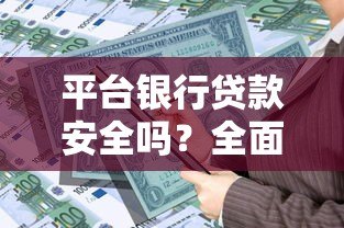 平台银行贷款安全吗？全面解析风险与保障措施