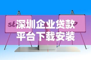 深圳企业贷款平台下载安装指南:快速解决企业资金难题 深圳企业贷款平台下载安装指南:快速解决企业资金难题