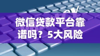 微信贷款平台靠谱吗？5大风险分析与安全借款指南