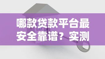 哪款贷款平台最安全靠谱?实测10家正规平台对比 哪款贷款平台最安全靠谱?实测10家正规平台对比