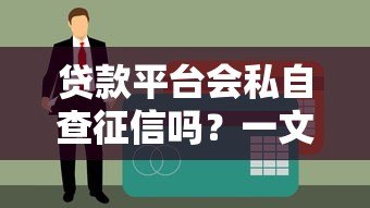 贷款平台会私自查征信吗？一文看懂授权规则与隐私保护