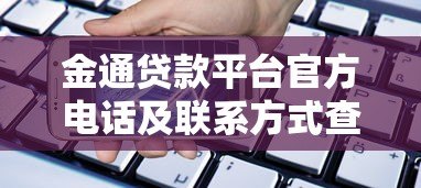 金通贷款平台官方电话及联系方式查询指南 金通贷款平台官方电话及联系方式查询指南