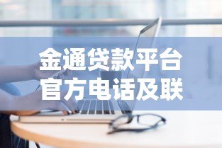 金通贷款平台官方电话及联系方式查询指南 金通贷款平台官方电话及联系方式查询指南