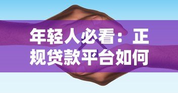 年轻人必看:正规贷款平台如何选?避坑指南来了 年轻人必看:正规贷款平台如何选?避坑指南来了