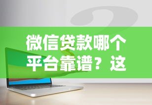微信贷款哪个平台靠谱?这5个渠道快速下款还安全 微信贷款哪个平台靠谱?这5个渠道快速下款还安全