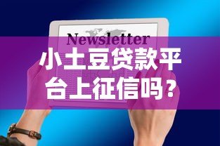 小土豆贷款平台上征信吗?贷款前必看的征信影响解析 小土豆贷款平台上征信吗?贷款前必看的征信影响解析